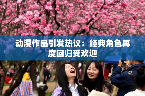 动漫作品引发热议：经典角色再度回归受欢迎