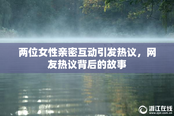 两位女性亲密互动引发热议，网友热议背后的故事