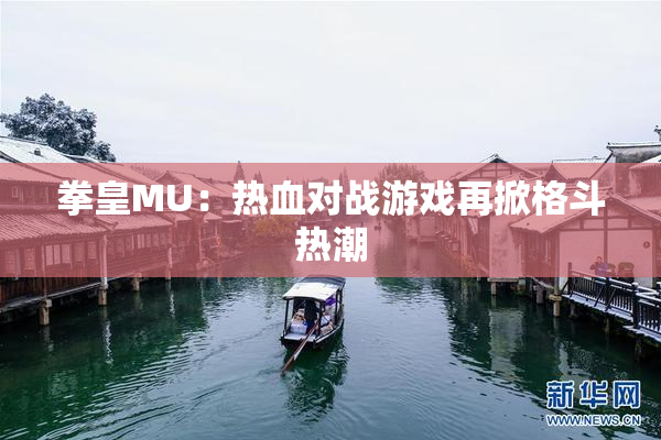 拳皇MU：热血对战游戏再掀格斗热潮