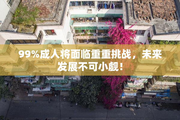99%成人将面临重重挑战，未来发展不可小觑！