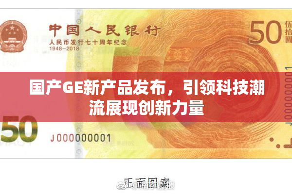 国产GE新产品发布，引领科技潮流展现创新力量
