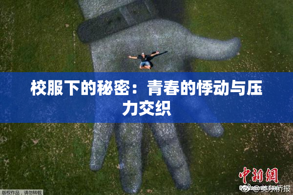 校服下的秘密：青春的悸动与压力交织