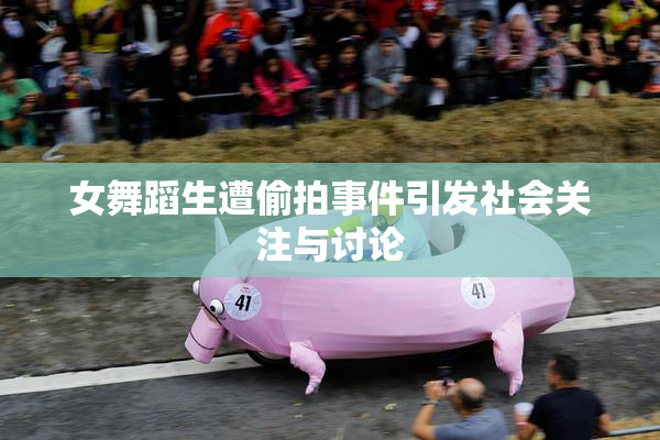 女舞蹈生遭偷拍事件引发社会关注与讨论