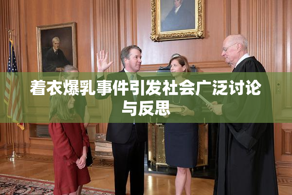 着衣爆乳事件引发社会广泛讨论与反思