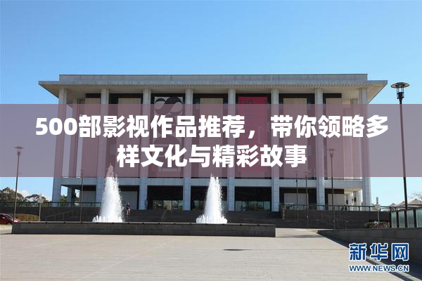 500部影视作品推荐，带你领略多样文化与精彩故事