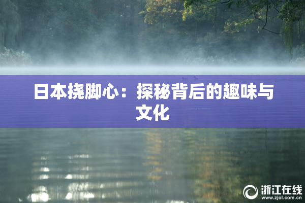 日本挠脚心：探秘背后的趣味与文化