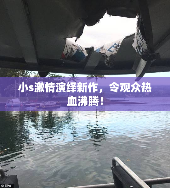 小s激情演绎新作，令观众热血沸腾！