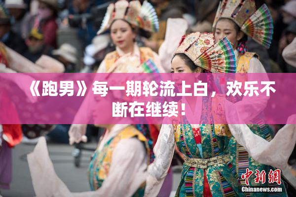 《跑男》每一期轮流上白，欢乐不断在继续！