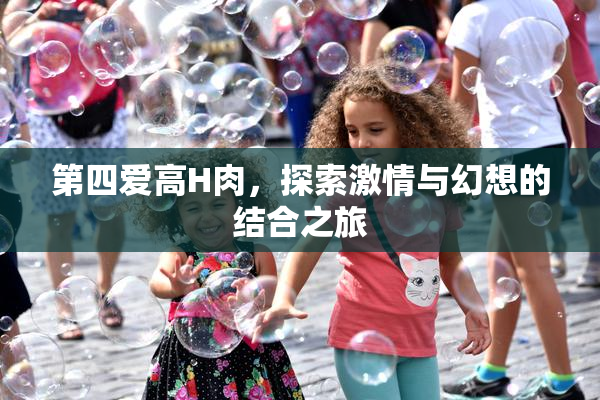 第四爱高H肉，探索激情与幻想的结合之旅