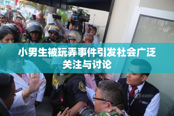 小男生被玩弄事件引发社会广泛关注与讨论