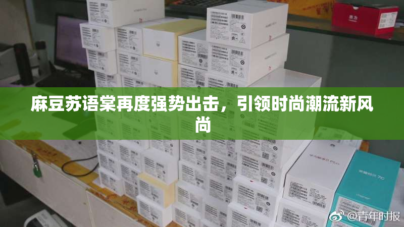 麻豆苏语棠再度强势出击，引领时尚潮流新风尚