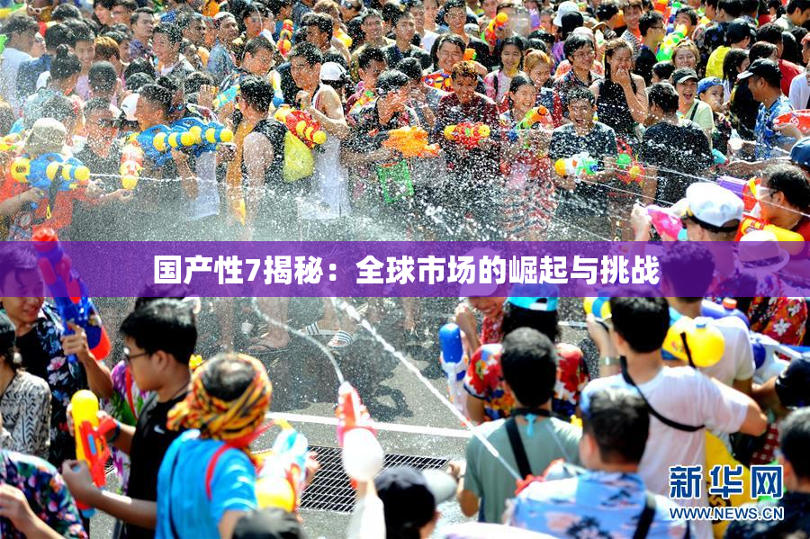 国产性7揭秘：全球市场的崛起与挑战