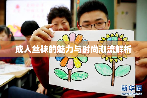 成人丝袜的魅力与时尚潮流解析