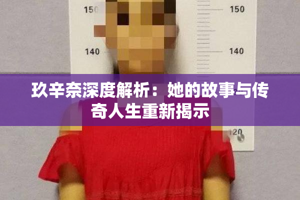 玖辛奈深度解析：她的故事与传奇人生重新揭示