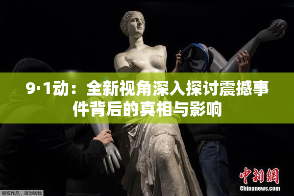 9·1动：全新视角深入探讨震撼事件背后的真相与影响