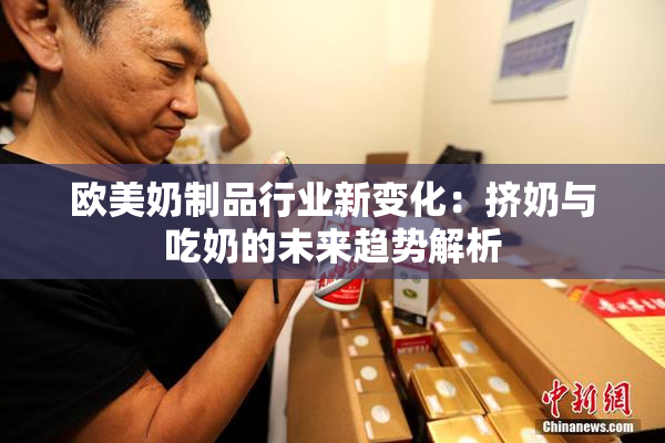 欧美奶制品行业新变化：挤奶与吃奶的未来趋势解析