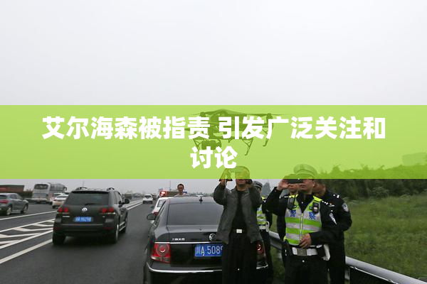 艾尔海森被指责 引发广泛关注和讨论