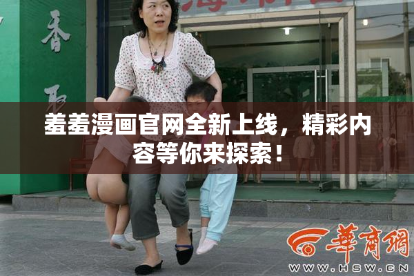 羞羞漫画官网全新上线，精彩内容等你来探索！