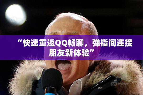 “快速重返QQ畅聊，弹指间连接朋友新体验”