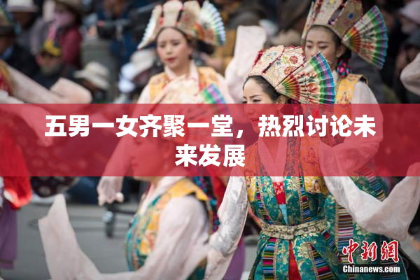 五男一女齐聚一堂，热烈讨论未来发展
