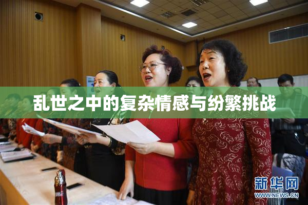 乱世之中的复杂情感与纷繁挑战