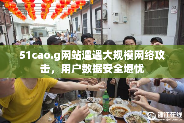 51cao.g网站遭遇大规模网络攻击，用户数据安全堪忧