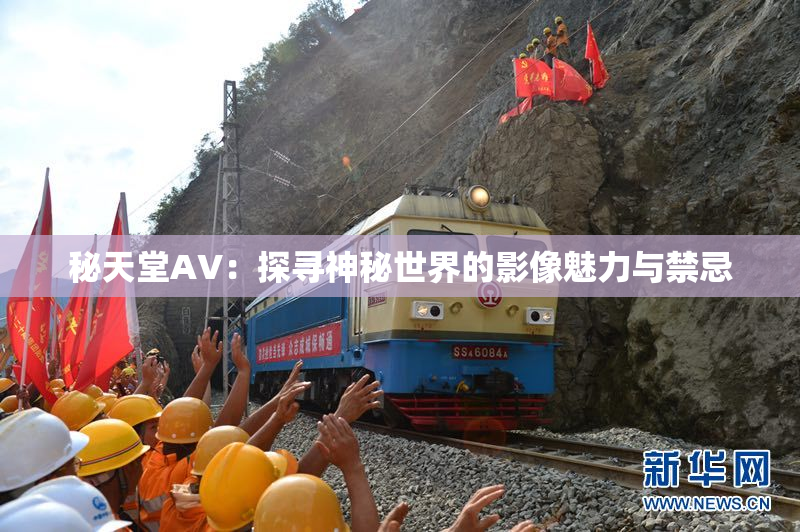 秘天堂AV：探寻神秘世界的影像魅力与禁忌