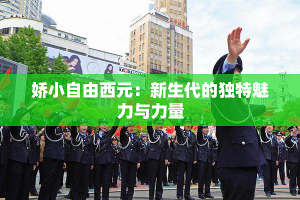 娇小自由西元：新生代的独特魅力与力量