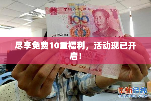 尽享免费10重福利，活动现已开启！