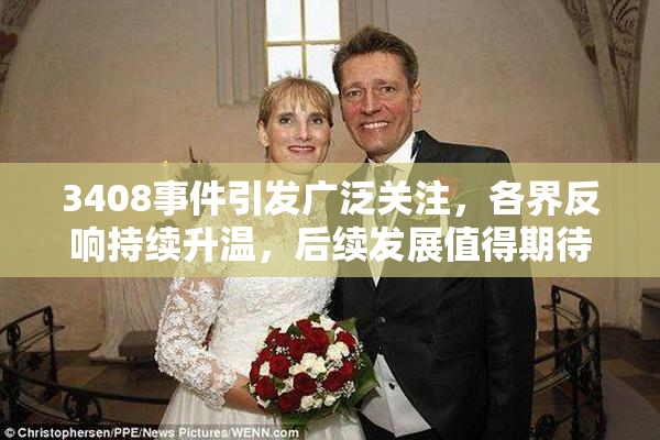 3408事件引发广泛关注，各界反响持续升温，后续发展值得期待