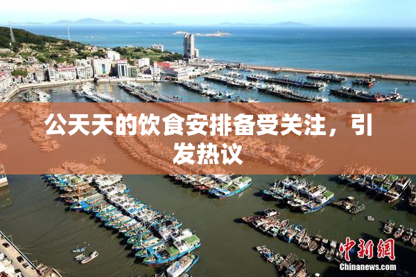 公天天的饮食安排备受关注，引发热议
