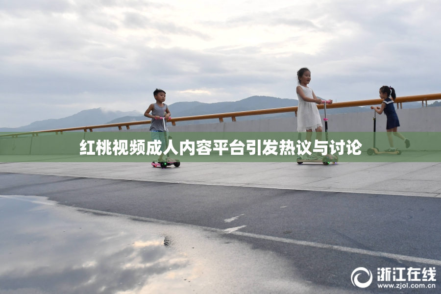 红桃视频成人内容平台引发热议与讨论