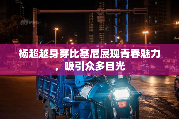杨超越身穿比基尼展现青春魅力，吸引众多目光