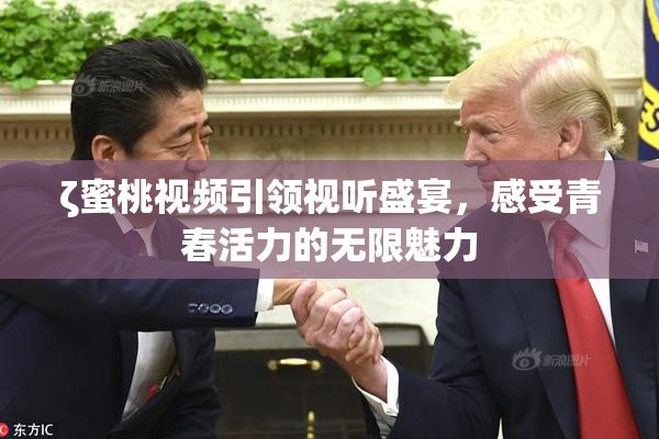 ζ蜜桃视频引领视听盛宴，感受青春活力的无限魅力