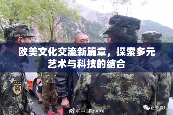 欧美文化交流新篇章，探索多元艺术与科技的结合