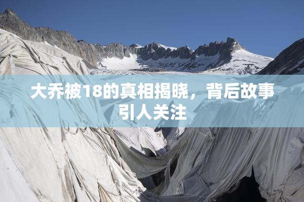 大乔被18的真相揭晓，背后故事引人关注