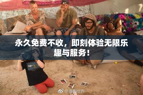 永久免费不收，即刻体验无限乐趣与服务！