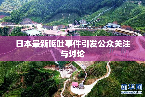 日本最新呕吐事件引发公众关注与讨论