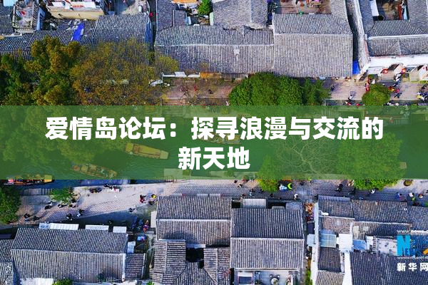 爱情岛论坛：探寻浪漫与交流的新天地