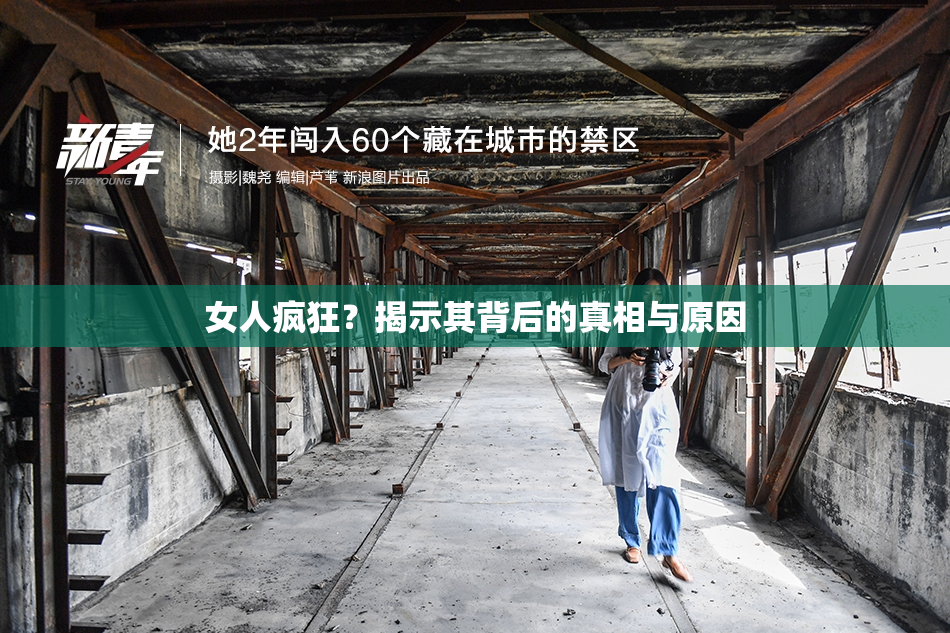 女人疯狂？揭示其背后的真相与原因