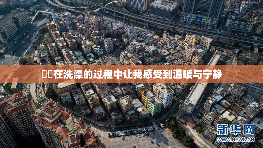 妺妺在洗澡的过程中让我感受到温暖与宁静
