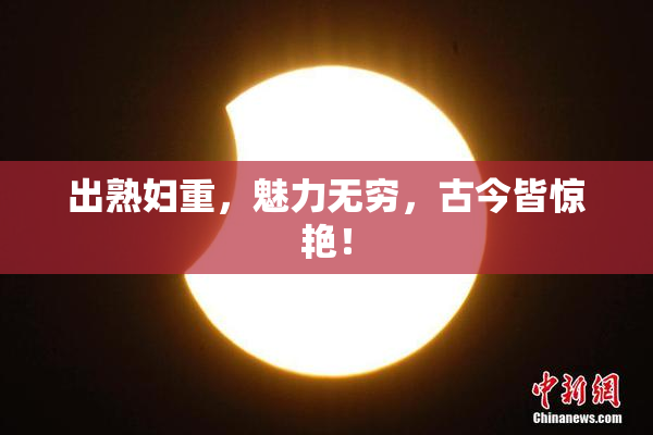 出熟妇重，魅力无穷，古今皆惊艳！