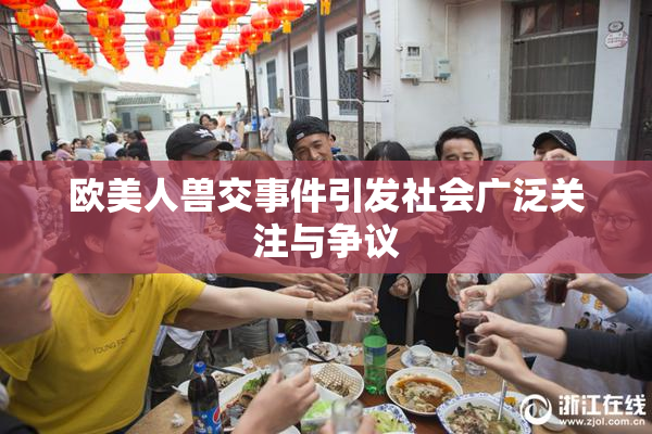 欧美人兽交事件引发社会广泛关注与争议