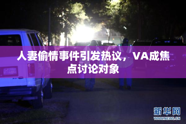 人妻偷情事件引发热议，VA成焦点讨论对象