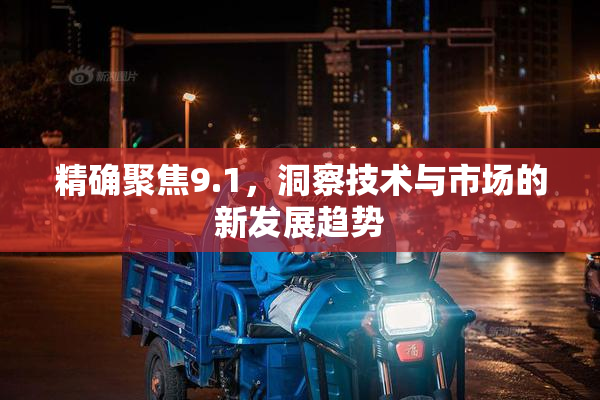 精确聚焦9.1，洞察技术与市场的新发展趋势