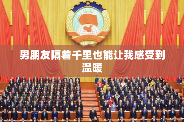 男朋友隔着千里也能让我感受到温暖
