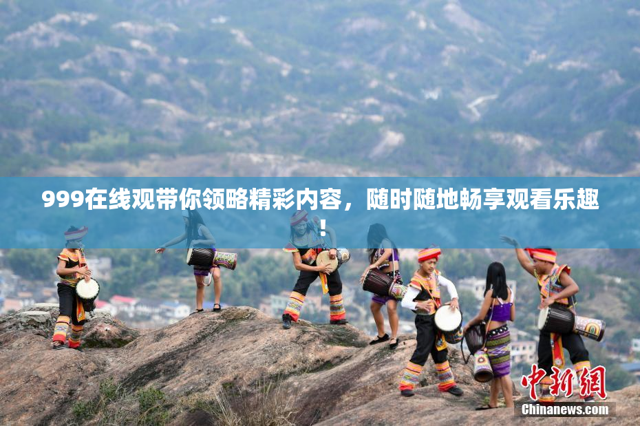 999在线观带你领略精彩内容，随时随地畅享观看乐趣！
