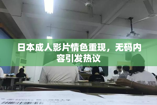 日本成人影片情色重现，无码内容引发热议