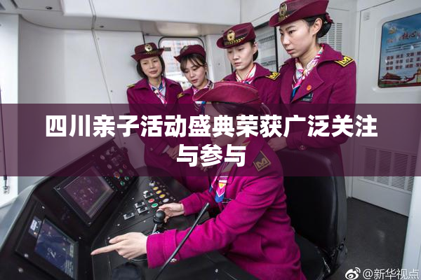 四川亲子活动盛典荣获广泛关注与参与