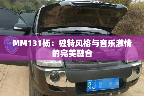 MM131杨：独特风格与音乐激情的完美融合